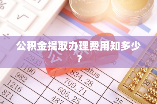 阳信公积金提取办理费用知多少？