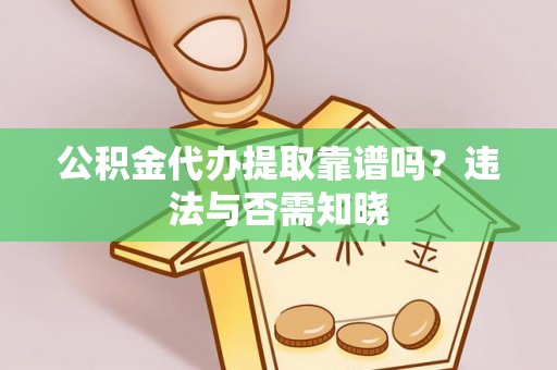 阳信公积金代办提取靠谱吗？违法与否需知晓