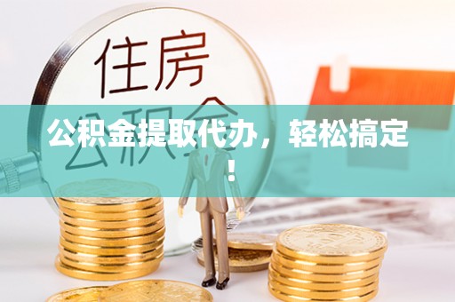 阳信公积金提取代办，轻松搞定！