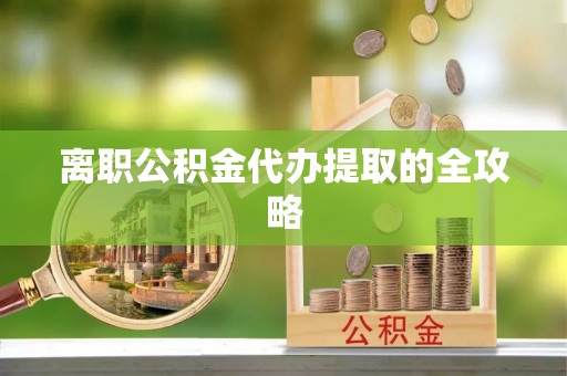 阳信离职公积金代办提取的全攻略